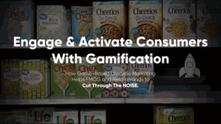Engage & Activate Consumers
With Gamification
How Game-Based Lifecycle Marketing
Helps FMCG and Retail Brands to
Cut Through The NOISE.
 
