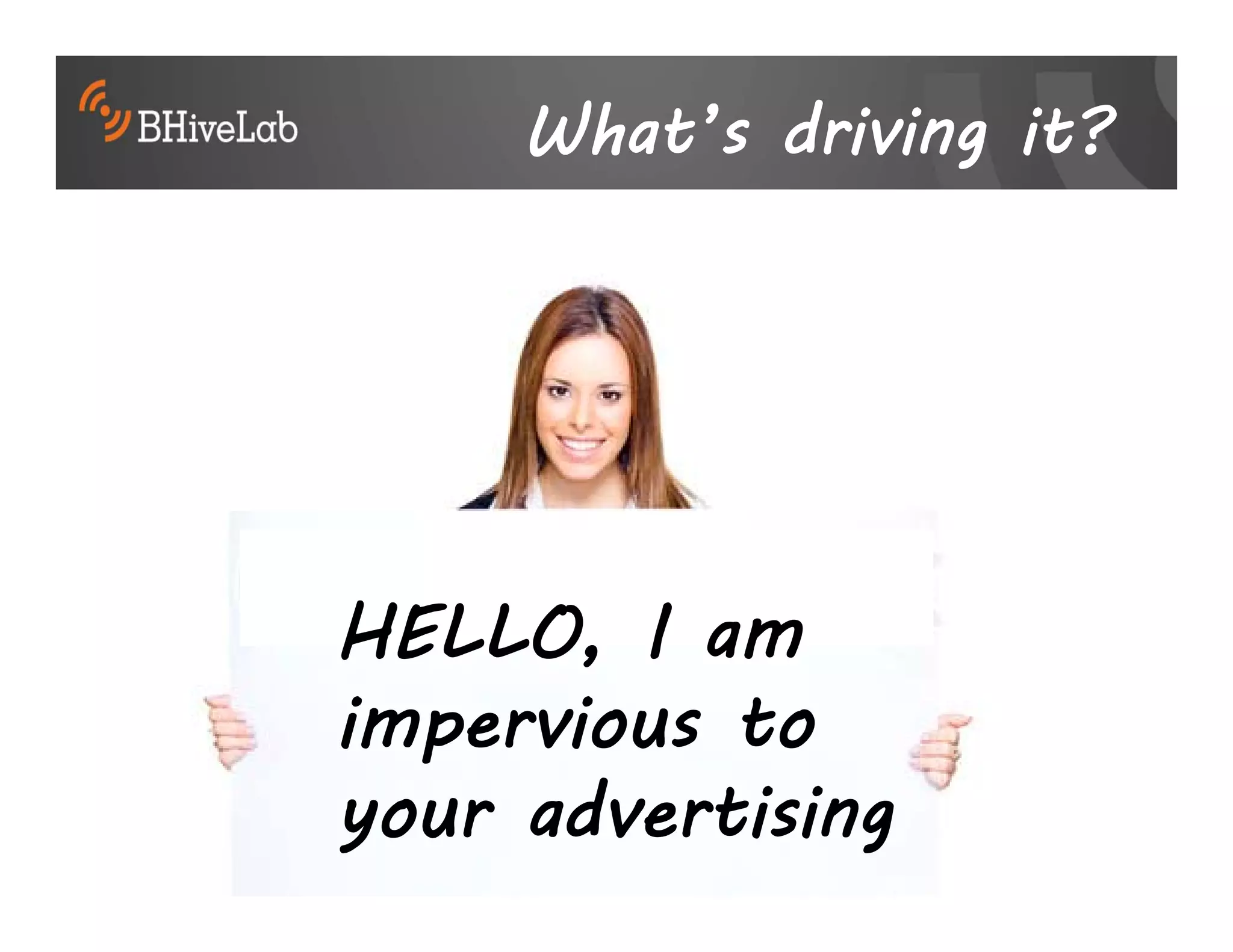 What’s driving it?




HELLO, I am
impervious to
your advertising
 
