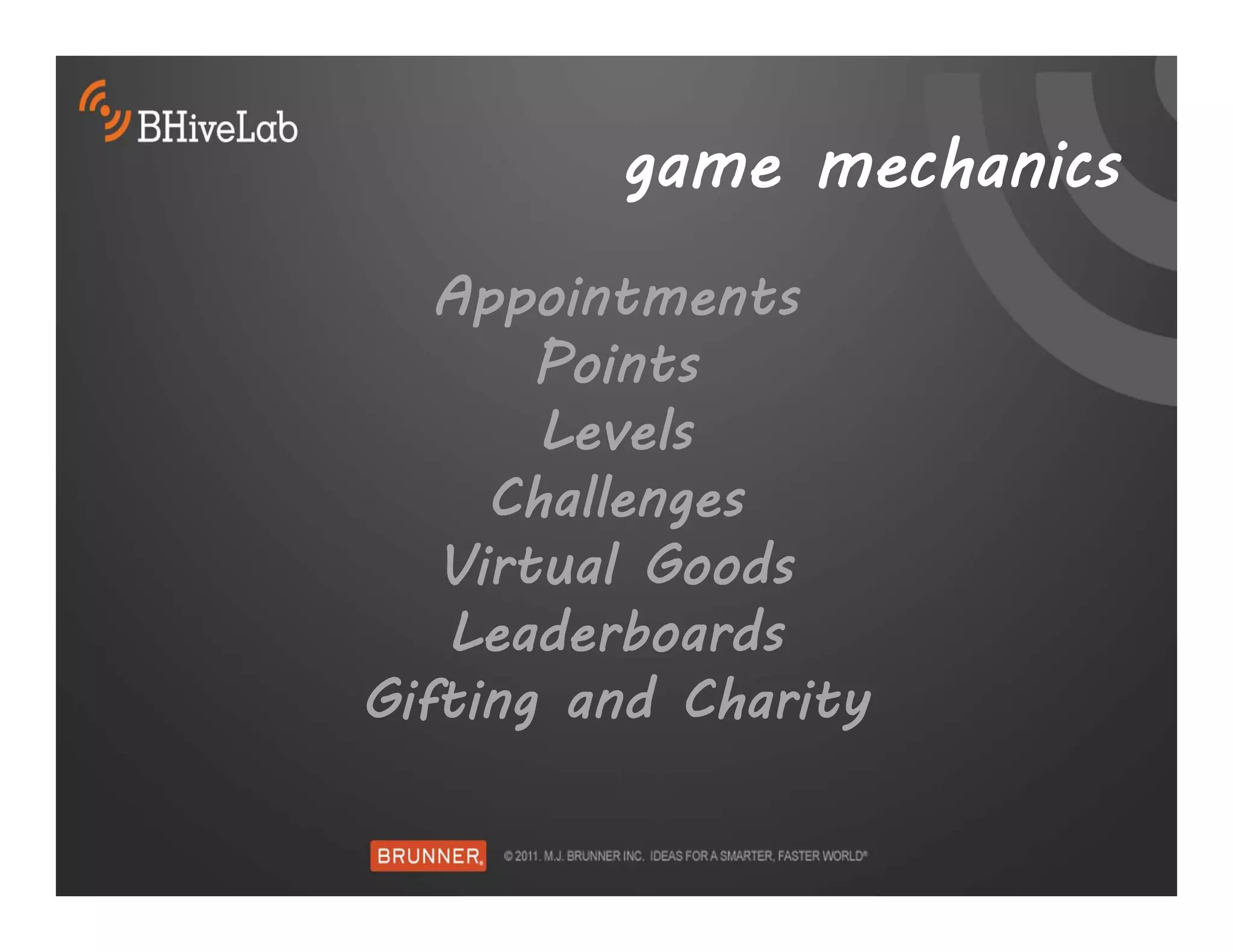 game mechanics
   Appointments
       Points
       Levels
     Challenges
   Virtual Goods
   Leaderboards
Gifting and Charity
 