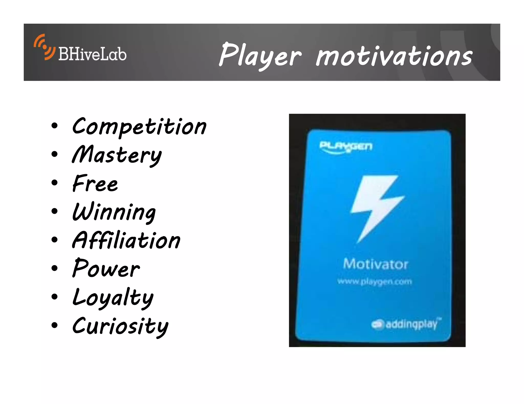 Player motivations

•   Competition
•   Mastery
•   Free
•   Winning
•   Affiliation
•   Power
•   Loyalty
•   Curiosity
 