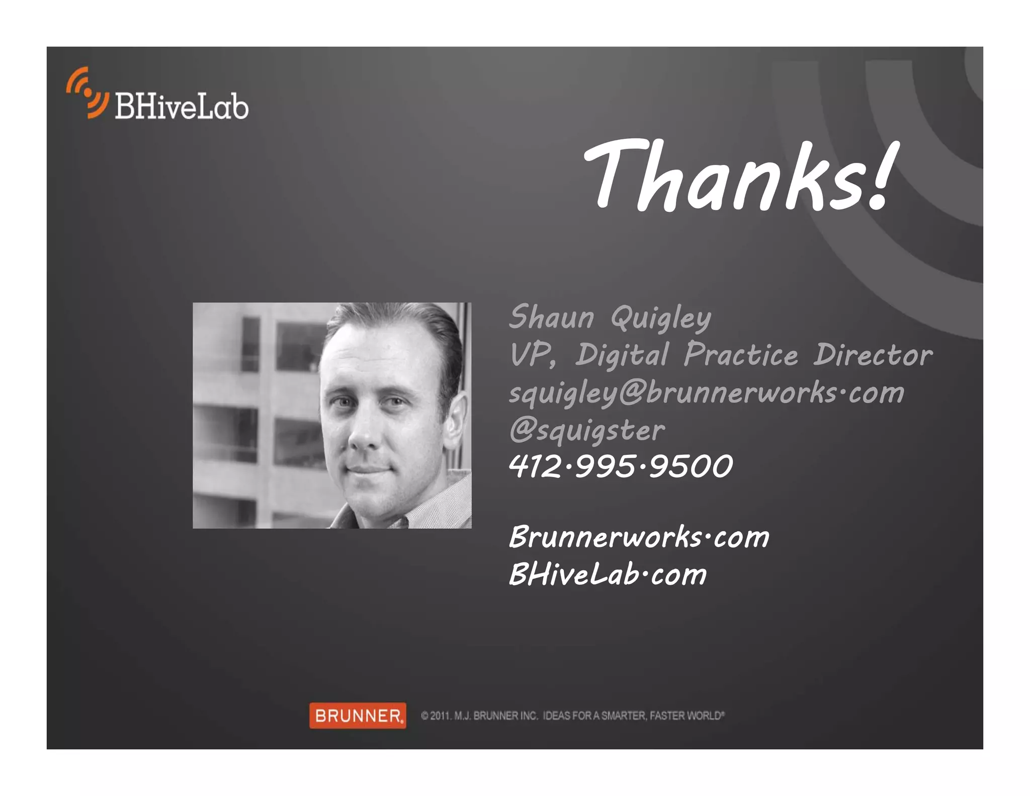 Thanks!
Shaun Quigley
VP, Digital Practice Director
squigley@brunnerworks.com
@squigster
412.995.9500

Brunnerworks.com
BHiveLab.com
 
