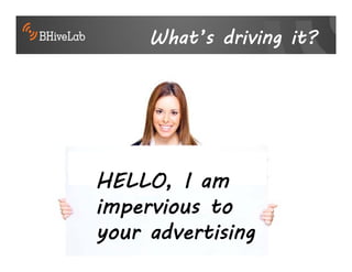 What’s driving it?




HELLO, I am
impervious to
your advertising
 