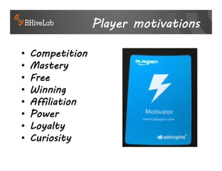 Player motivations

•   Competition
•   Mastery
•   Free
•   Winning
•   Affiliation
•   Power
•   Loyalty
•   Curiosity
 