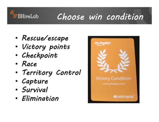 Choose win condition

•   Rescue/escape
•   Victory points
•   Checkpoint
•   Race
•   Territory Control
•   Capture
•   Survival
•   Elimination
 