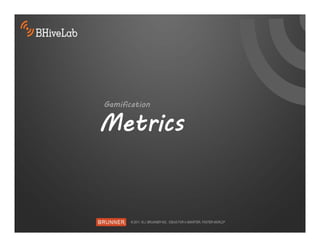 Gamification

Metrics
 