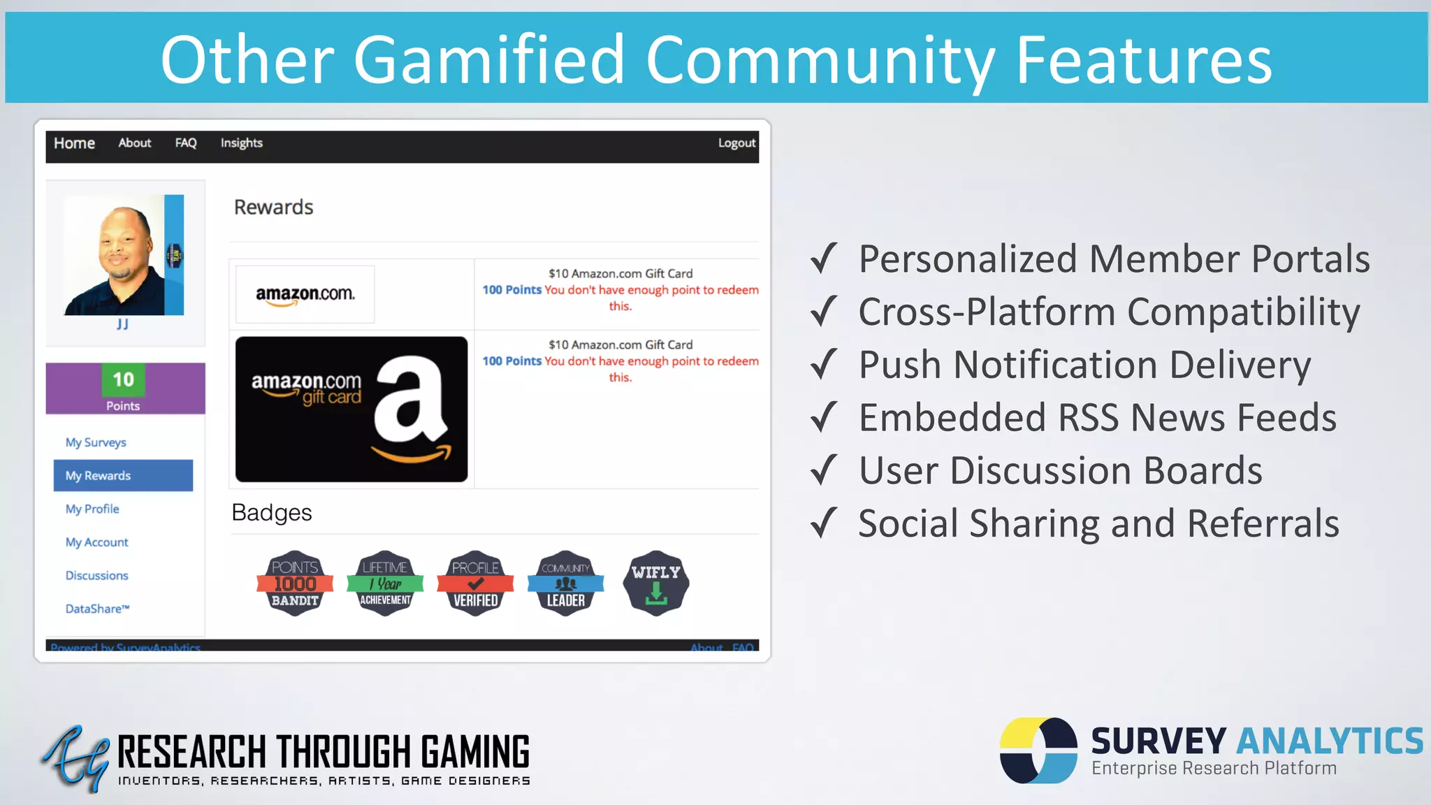 Other	
  Gamified	
  Community	
  Features
✓ Personalized	
  Member	
  Portals	
  
✓ Cross-­‐Platform	
  Compatibility	
  
✓ Push	
  Notification	
  Delivery	
  
✓ Embedded	
  RSS	
  News	
  Feeds	
  
✓ User	
  Discussion	
  Boards	
  
✓ Social	
  Sharing	
  and	
  Referrals
 