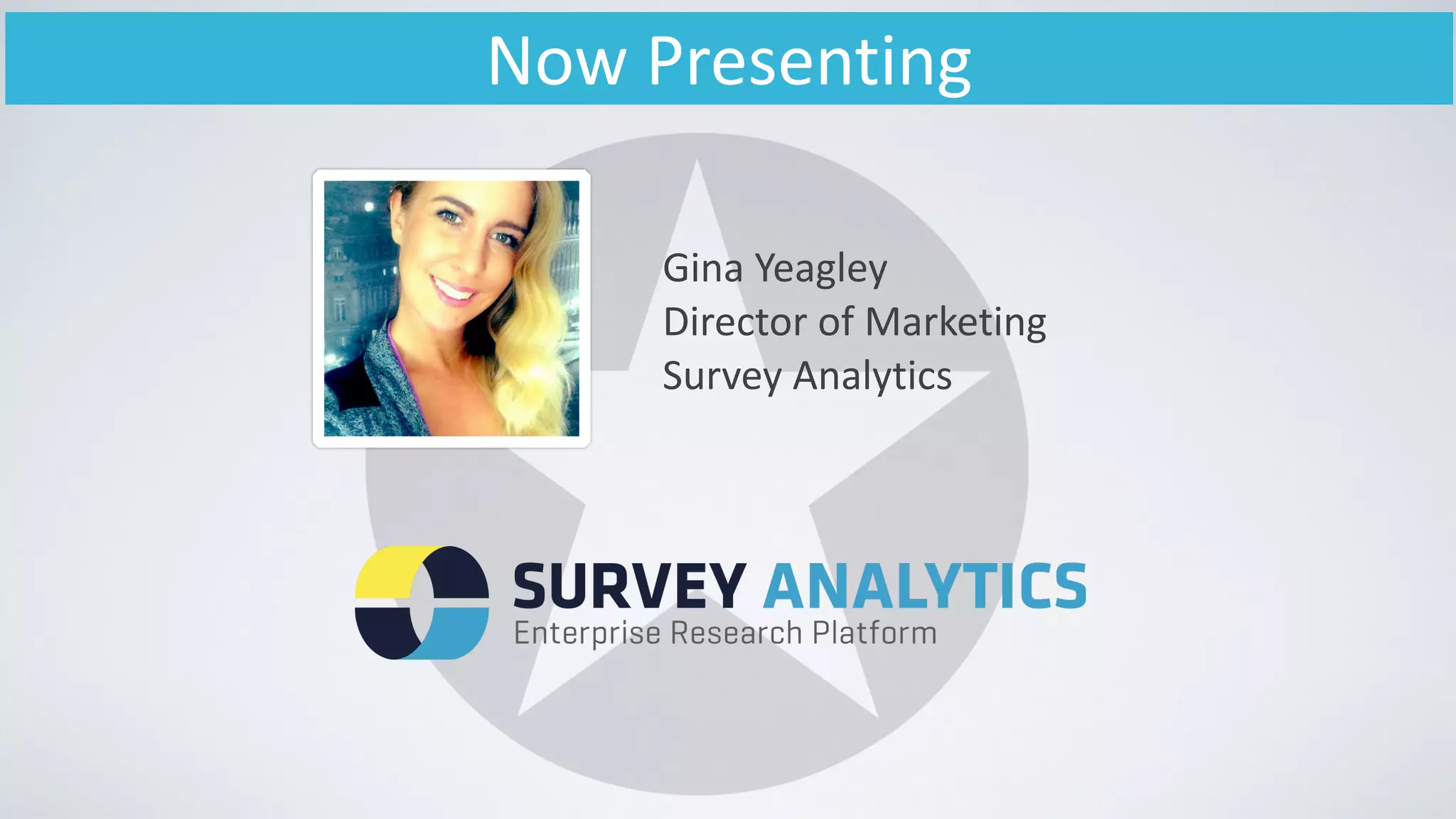 Now	
  Presenting
Gina	
  Yeagley	
  
Director	
  of	
  Marketing	
  
Survey	
  Analytics
 