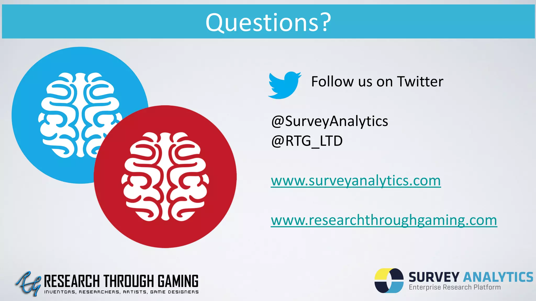 Questions?
!
	
   	
   Follow	
  us	
  on	
  Twitter	
  
!
@SurveyAnalytics	
  
@RTG_LTD	
  
!
www.surveyanalytics.com	
  
!
www.researchthroughgaming.com	
  
!
 
