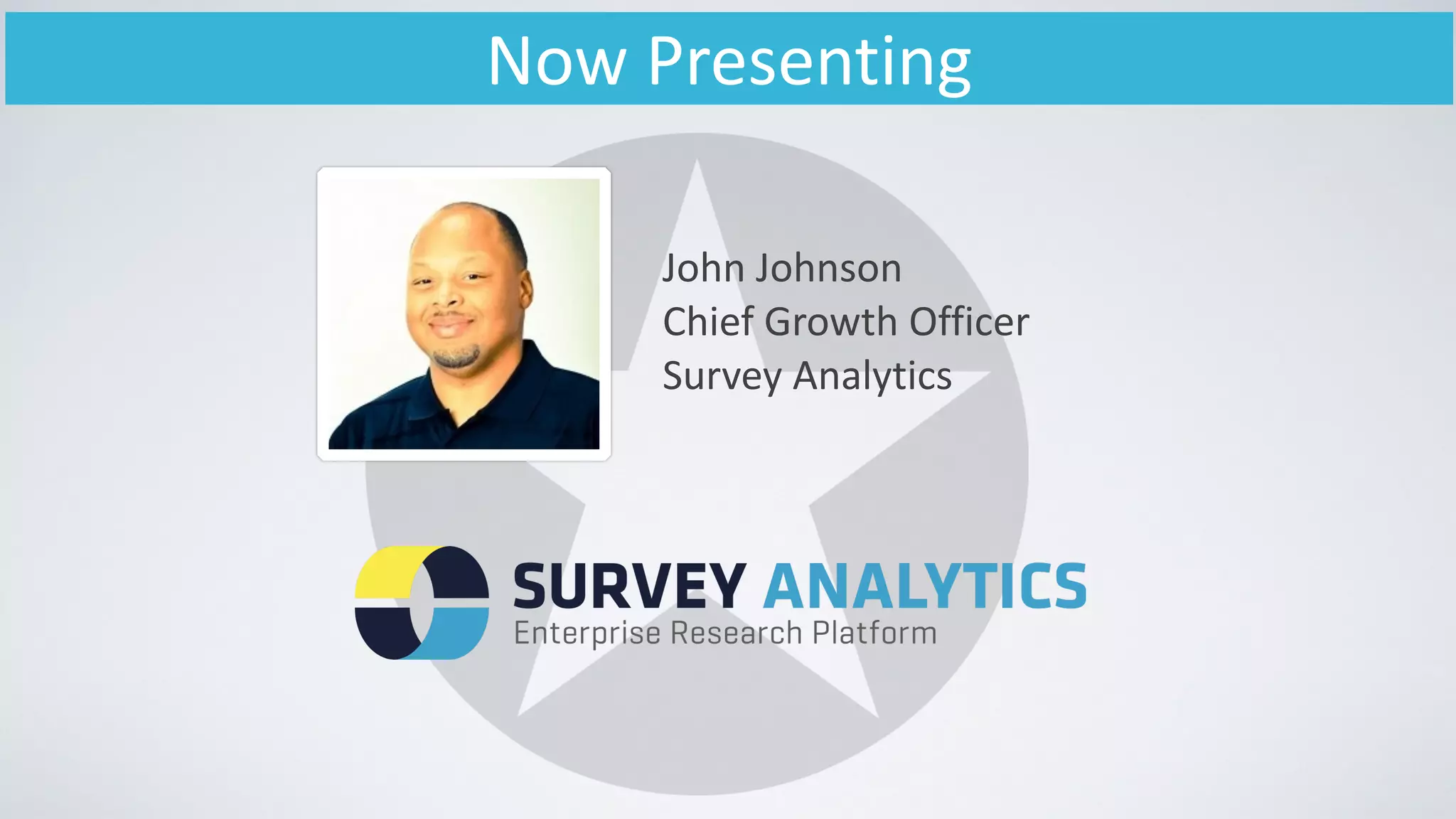 Now	
  Presenting
John	
  Johnson	
  
Chief	
  Growth	
  Officer	
  
Survey	
  Analytics
 