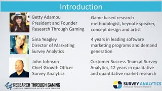 Introduction
Betty	
  Adamou	
  
President	
  and	
  Founder	
  
Research	
  Through	
  Gaming
Gina	
  Yeagley	
  
Directo...