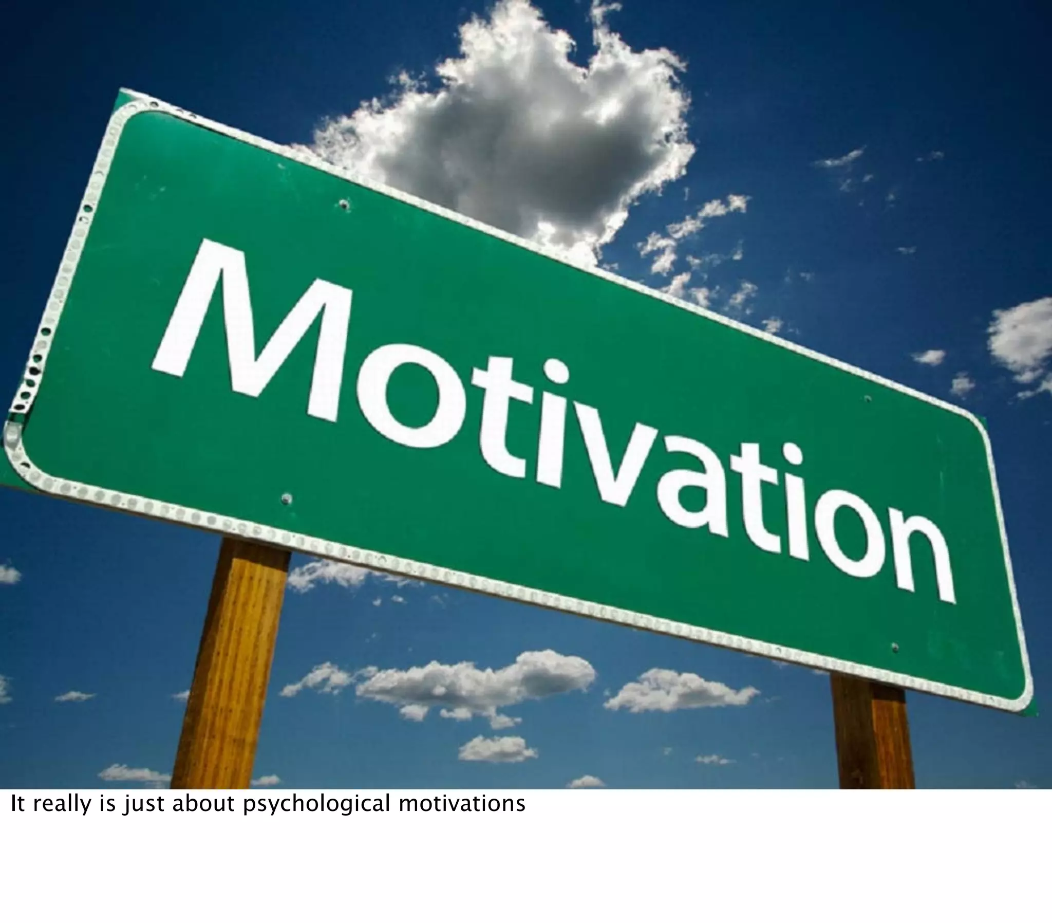 It really is just about psychological motivations
 