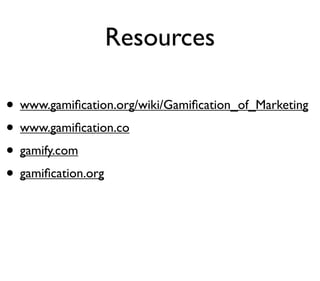 Resources

• www.gamiﬁcation.org/wiki/Gamiﬁcation_of_Marketing
• www.gamiﬁcation.co
• gamify.com
• gamiﬁcation.org
 