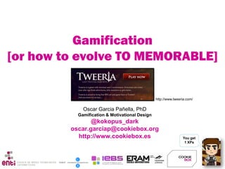 You get
1 XPs
Oscar Garcia Pañella, PhD
Gamification & Motivational Design
@kokopus_dark
oscar.garciap@cookiebox.org
http://www.cookiebox.es
Gamification
[or how to evolve TO MEMORABLE]
http://www.tweeria.com/
 