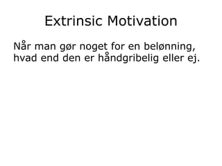 Extrinsic Motivation
Når man gør noget for en belønning,
hvad end den er håndgribelig eller ej.
 