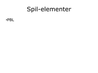 Spil-elementer
•PBL
 