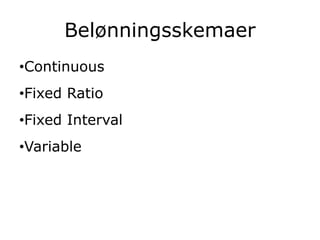 Belønningsskemaer
•Continuous
•Fixed Ratio
•Fixed Interval
•Variable
 