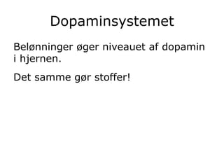 Dopaminsystemet
Belønninger øger niveauet af dopamin
i hjernen.
Det samme gør stoffer!
 