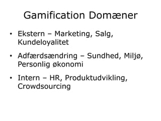 Gamification Domæner
• Ekstern – Marketing, Salg,
Kundeloyalitet
• Adfærdsændring – Sundhed, Miljø,
Personlig økonomi
• Intern – HR, Produktudvikling,
Crowdsourcing
 