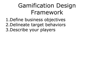 Gamification Design
Framework
1.Define business objectives
2.Delineate target behaviors
3.Describe your players
 