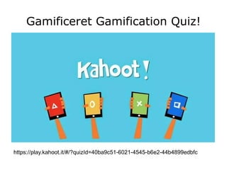 https://play.kahoot.it/#/?quizId=40ba9c51-6021-4545-b6e2-44b4899edbfc
Gamificeret Gamification Quiz!
 