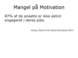 Mangel på Motivation
87% af de ansatte er ikke aktivt
engageret i deres jobs.
Gallup, State of the Global Workplace 2014
 