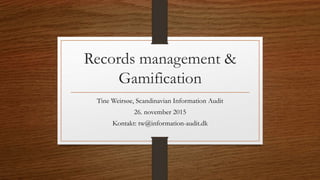 Records management &
Gamification
Tine Weirsøe, Scandinavian Information Audit
26. november 2015
Kontakt: tw@information-audit.dk
 