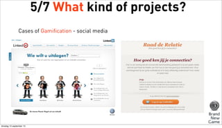 5/7 What kind of projects?
Cases of Gamification - social media

dinsdag 10 september 13

 