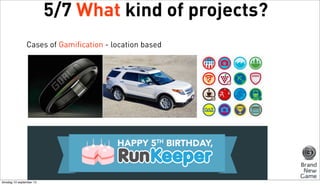 5/7 What kind of projects?
Cases of Gamification - location based

dinsdag 10 september 13

 