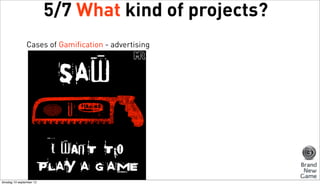 5/7 What kind of projects?
Cases of Gamification - advertising

dinsdag 10 september 13

 