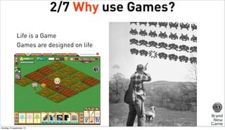 2/7 Why use Games?
Life is a Game
Games are designed on life

dinsdag 10 september 13

 