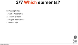 3/7 Which elements?
0. Playing Circle
1. Game mechanics
2. Theory of Flow
3. Player motivations
4. Game loop

dinsdag 10 september 13

 