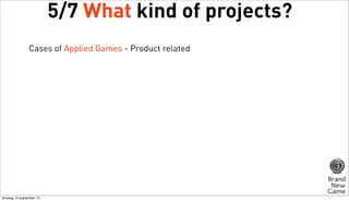 5/7 What kind of projects?
Cases of Applied Games - Product related

dinsdag 10 september 13

 