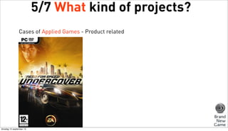 5/7 What kind of projects?
Cases of Applied Games - Product related

dinsdag 10 september 13

 