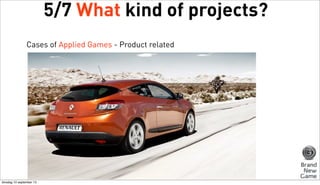 5/7 What kind of projects?
Cases of Applied Games - Product related

dinsdag 10 september 13

 