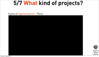 5/7 What kind of projects?
Cases of Applied Games - Place

dinsdag 10 september 13

 