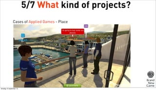 5/7 What kind of projects?
Cases of Applied Games - Place

dinsdag 10 september 13

 