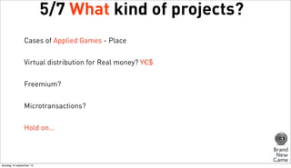 5/7 What kind of projects?
Cases of Applied Games - Place
Virtual distribution for Real money? Y€$
Freemium?
Microtransactions?
Hold on...

dinsdag 10 september 13

 