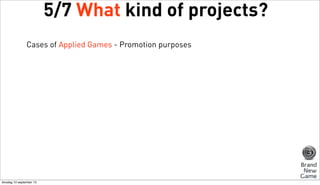 5/7 What kind of projects?
Cases of Applied Games - Promotion purposes

dinsdag 10 september 13

 