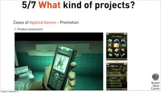 5/7 What kind of projects?
Cases of Applied Games - Promotion
1. Product placement

dinsdag 10 september 13

 