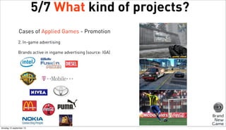 5/7 What kind of projects?
Cases of Applied Games - Promotion
2. In-game advertising
Brands active in ingame advertising (source: IGA)

dinsdag 10 september 13

 