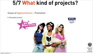 5/7 What kind of projects?
Cases of Applied Games - Promotion
3. Branded content

dinsdag 10 september 13

 