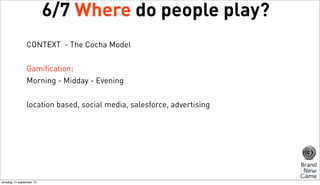 6/7 Where do people play?
CONTEXT - The Cocha Model
Gamification:
Morning - Midday - Evening
location based, social media,...