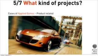 5/7 What kind of projects?
Cases of Applied Games - Product related

dinsdag 10 september 13

 