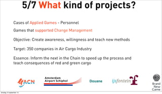 5/7 What kind of projects?
Cases of Applied Games - Personnel
Games that supported Change Management
Objective: Create awa...