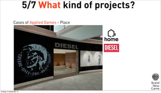 5/7 What kind of projects?
Cases of Applied Games - Place

dinsdag 10 september 13

 