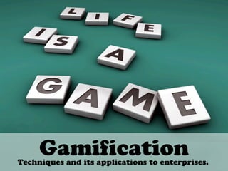 Gamification
Techniques and its applications to enterprises.
 