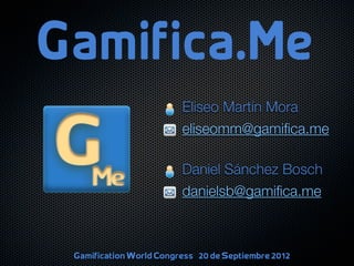 Eliseo Martín Mora
                          eliseomm@gamiﬁca.me

                          Daniel Sánchez Bosch
                          danielsb@gamiﬁca.me



Gamification World Congress -‐ 20 de Septiembre 2012
 