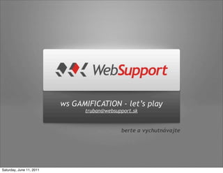 ws GAMIFICATION - let’s play
                                truban@websupport.sk




Saturday, June 11, 2011
 