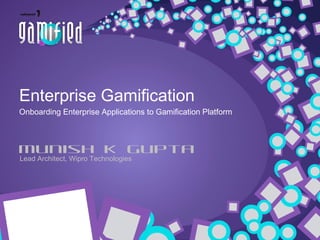 Enterprise Gamification
Onboarding Enterprise Applications to Gamification Platform

Munish K Gupta
Lead Architect, Wipro Technologies

 