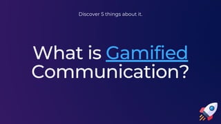 What is Gamified
Communication?
Discover 5 things about it.
 